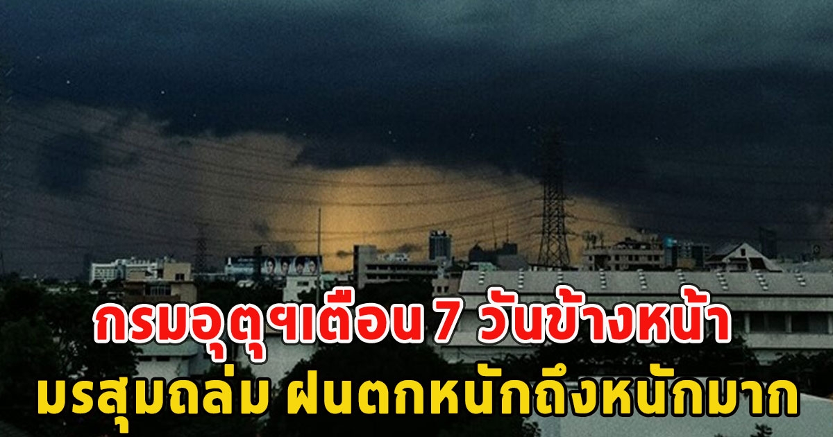 กรมอุตุฯเตือน 7 วันข้างหน้า มรสุมถล่ม ฝนตกหนักถึงหนักมาก