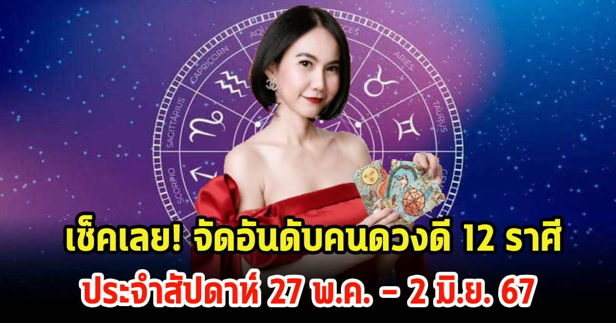 เช็คเลย! จัดอันดับคนดวงดี 12 ราศี ประจำสัปดาห์ 27 พฤษภาคม – 2 มิถุนายน 2567