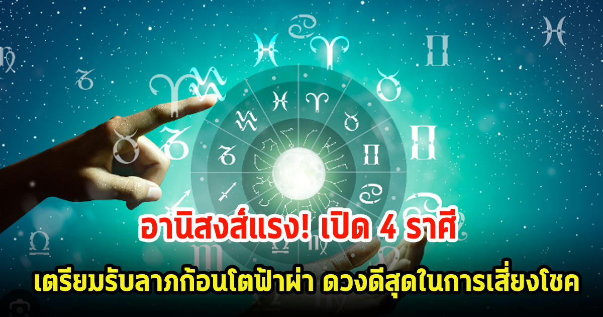 อานิสงส์แรง! 4 ราศี เตรียมรับลาภก้อนโตฟ้าผ่า ดวงดีสุดในการเสี่ยงโชค