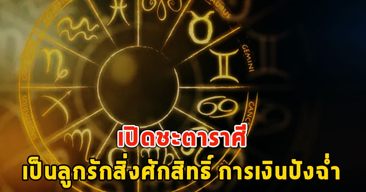 เปิดชะตาราศี เป็นลูกรักสิ่งศักสิทธิ์ การเงินปังฉ่ำ