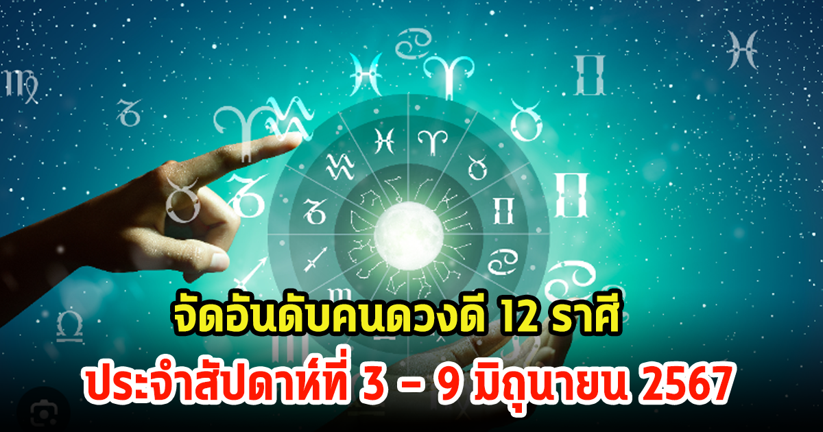 เช็คด่วน! จัดอันดับคนดวงดี 12 ราศี ประจำสัปดาห์ที่ 3 – 9 มิถุนายน 2567