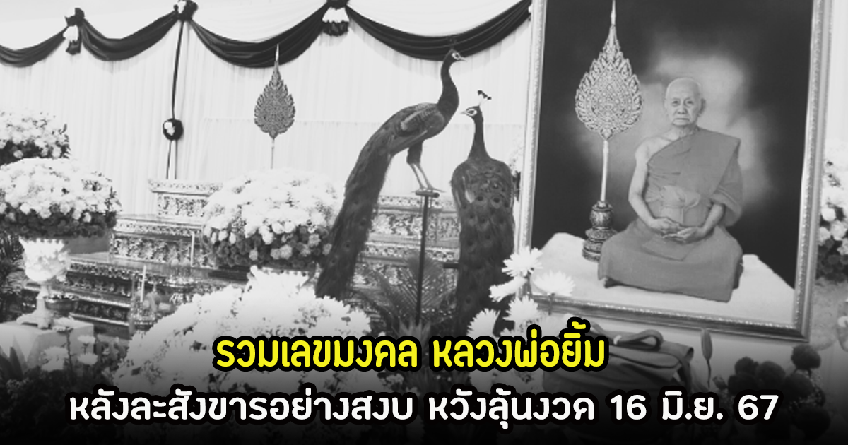 รวมเลขมงคล หลวงพ่อยิ้ม เกจิดังเมืองนครปฐม หลังละสังขารอย่างสงบ หวังลุ้นงวด 16 มิ.ย. 67