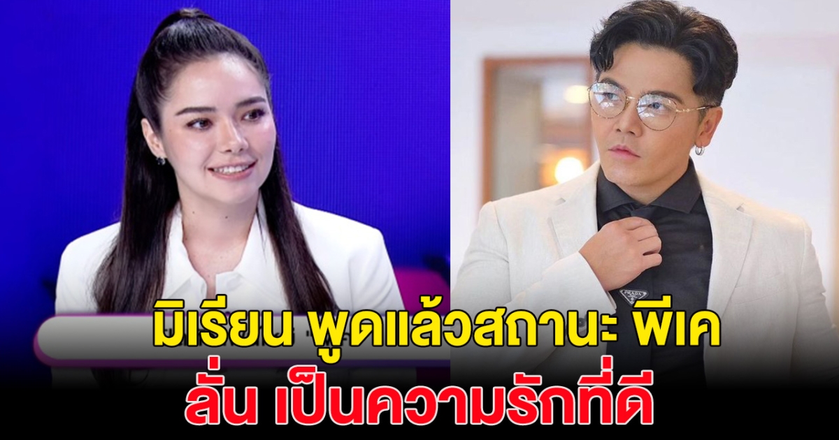 มิเรียน ตอบเเล้ว สถานะกับ พีเค ลั่น เป็นความรักที่ดี