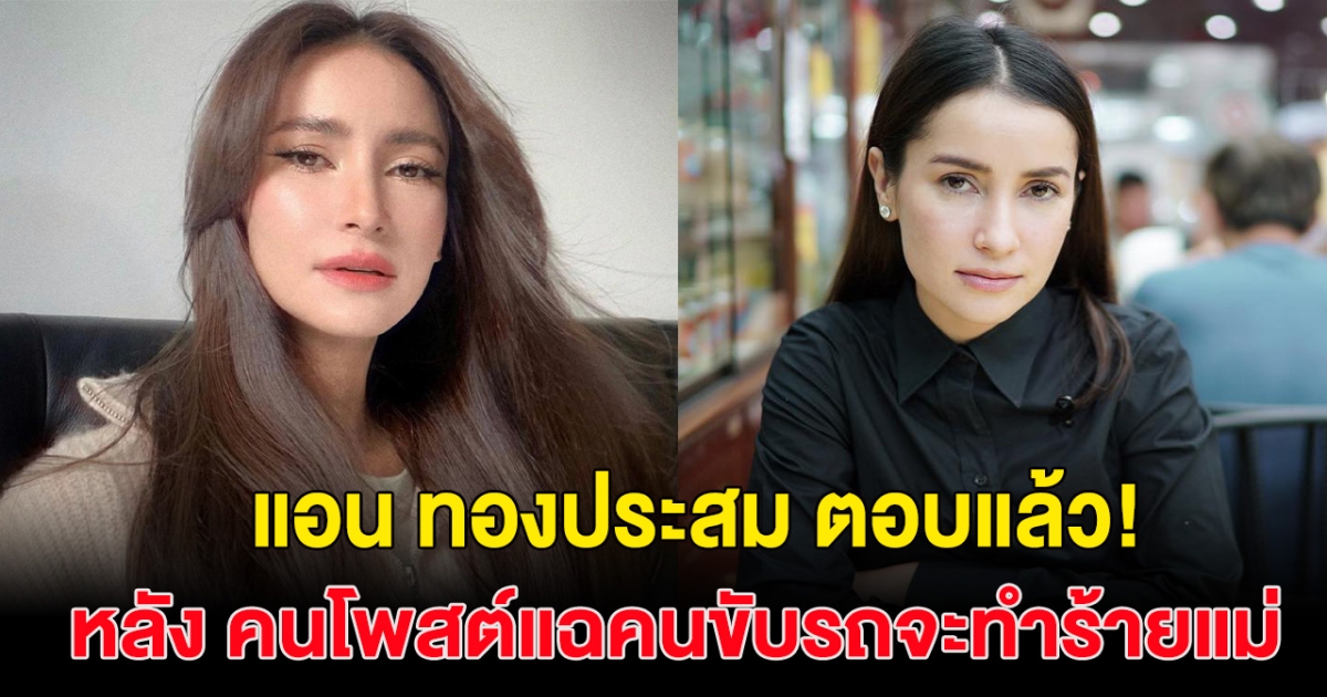 ตอบแล้ว แอน ทองประสม หลังถูกแฉเดือด! หนุ่มโพสต์อ้าง คนขับรถจะทำร้ายแม่!