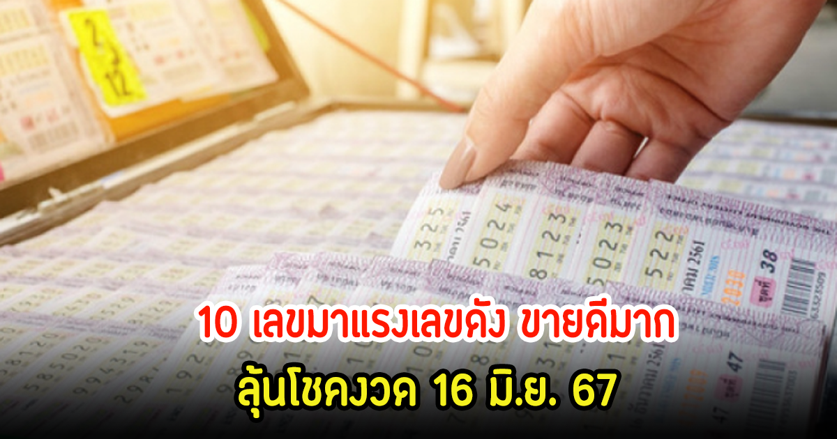 10 เลขมาแรงเลขดัง ขายดีมาก ลุ้นโชคงวด 16 มิ.ย. 67