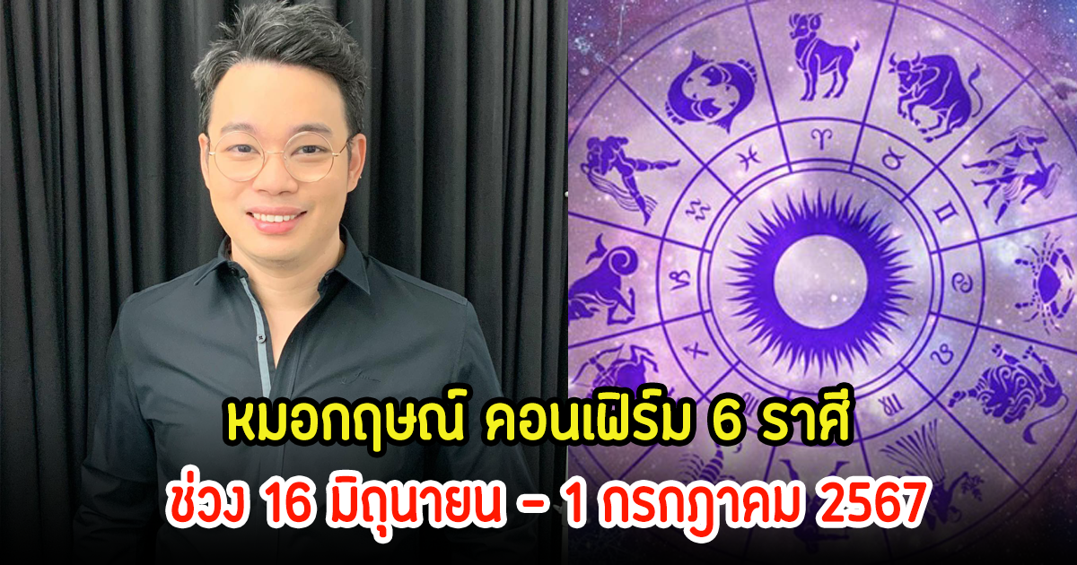 หมอกฤษณ์ คอนเฟิร์ม 6 ราศี ช่วง 16 มิถุนายน - 1 กรกฎาคม 2567 พร้อมเผยเลขมงคล