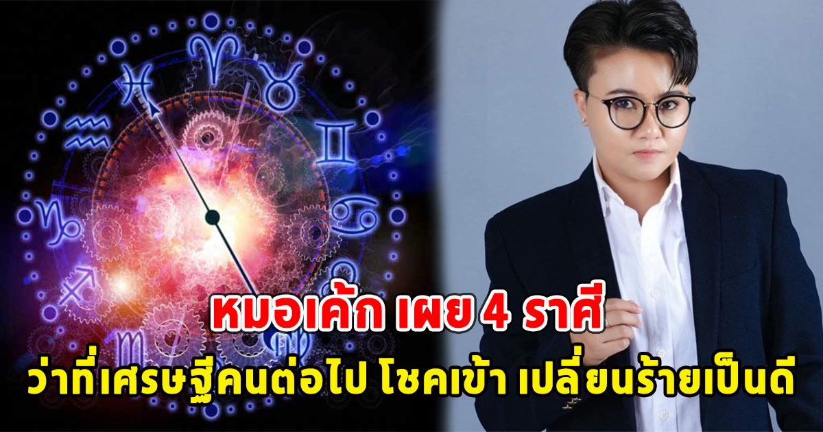 หมอเค้ก เผย 4 ราศี ว่าที่เศรษฐีคนต่อไป โชคเข้า เปลี่ยนร้ายเป็นดี