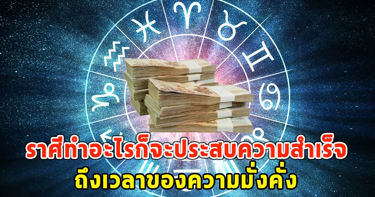 เปิดราศีทำอะไรก็จะประสบความสำเร็จที่สุด ถึงเวลาของความมั่งคั่ง