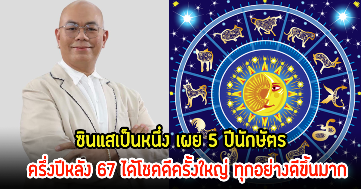 ซินแสเป็นหนึ่ง เผย 5 ปีนักษัตร ครึ่งปีหลัง 67 ได้โชคดีครั้งใหญ่ ทุกอย่างดีขึ้นมาก