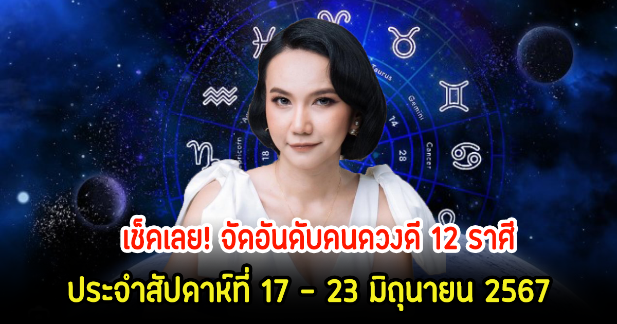 เช็คเลย! จัดอันดับคนดวงดี 12 ราศี ประจำสัปดาห์ที่ 17 – 23 มิถุนายน 2567