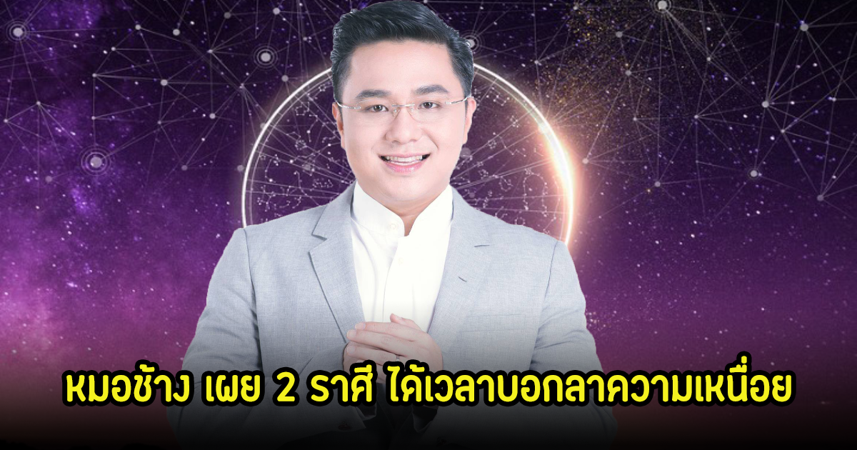 หมอช้าง เผย 2 ราศี ได้เวลาบอกลาความเหนื่อย ต้อนรับความปังได้เลย