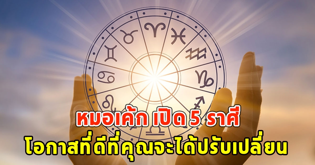 หมอเค้ก เปิด 5 ราศี โอกาสที่ดีที่คุณจะได้ปรับเปลี่ยน