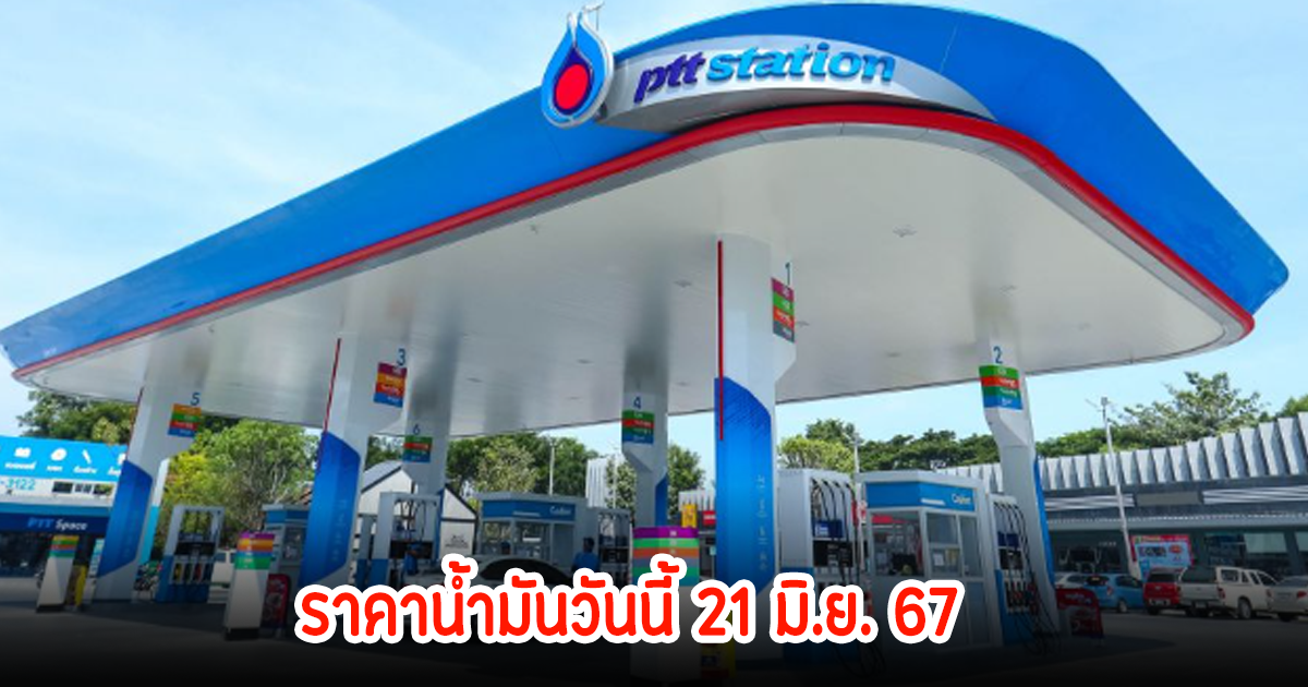 ราคาน้ำมันวันนี้ 21 มิ.ย. 67