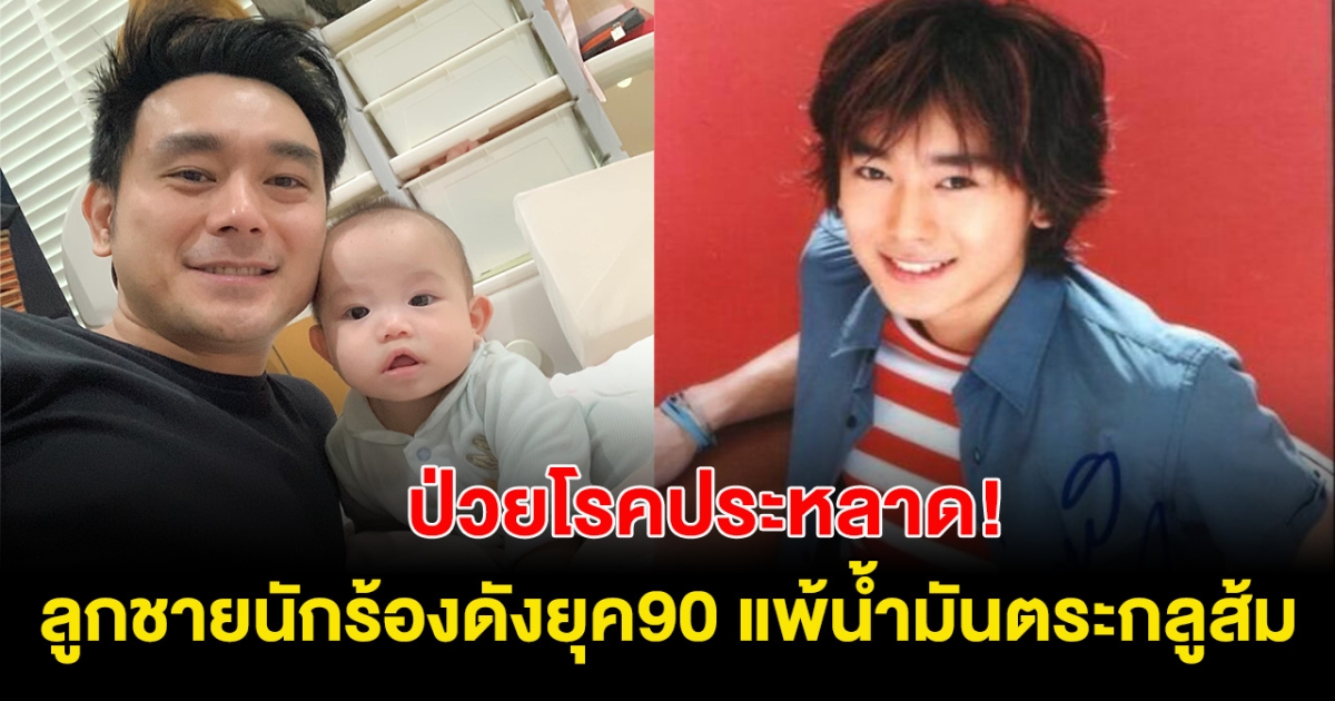 ป่วยโรคประหลาด! ลูกชายนักร้องยุค90 เข้าโรงบาลกะทันหัน เผยแพ้น้ำมันตระกูลส้ม