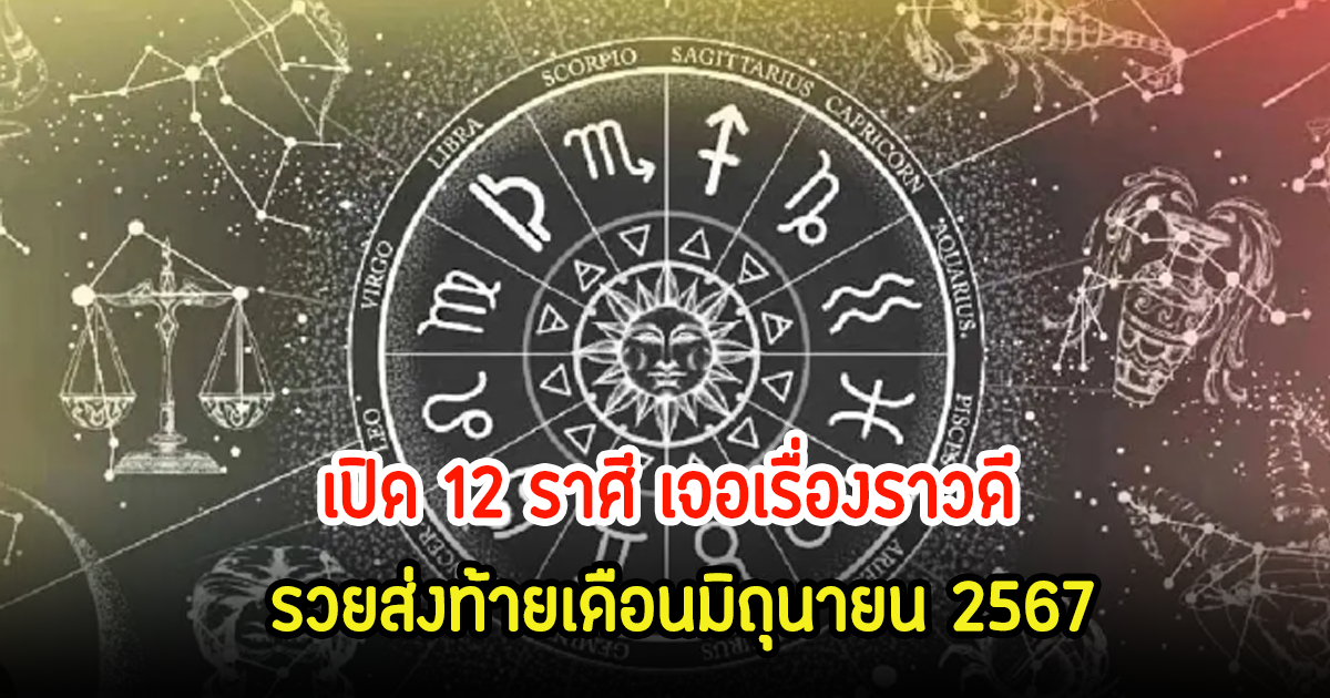 เปิด 12 ราศี เจอเรื่องราวดี รวยส่งท้ายเดือนมิถุนายน 2567