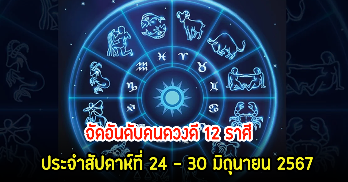 เช็คเลย! จัดอันดับคนดวงดี 12 ราศี ประจำสัปดาห์ที่ 24 – 30 มิถุนายน 2567