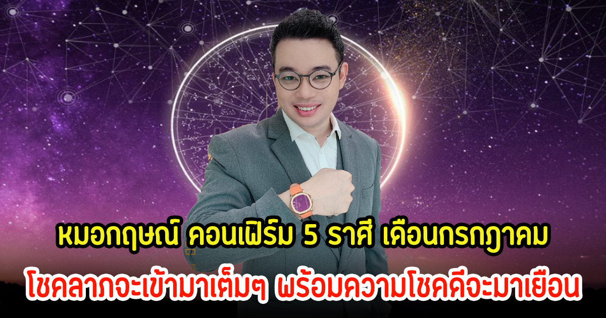 หมอกฤษณ์ คอนเฟิร์ม 5 ราศี เดือนกรกฎาคม โชคลาภจะเข้ามาเต็มๆ พร้อมความโชคดีจะมาเยือน