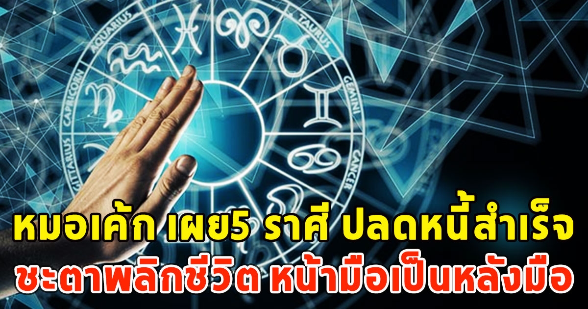 หมอเค้ก เผย5 ราศี ปลดหนี้สำเร็จ ชะตาพลิกชีวิต หน้ามือเป็นหลังมือ