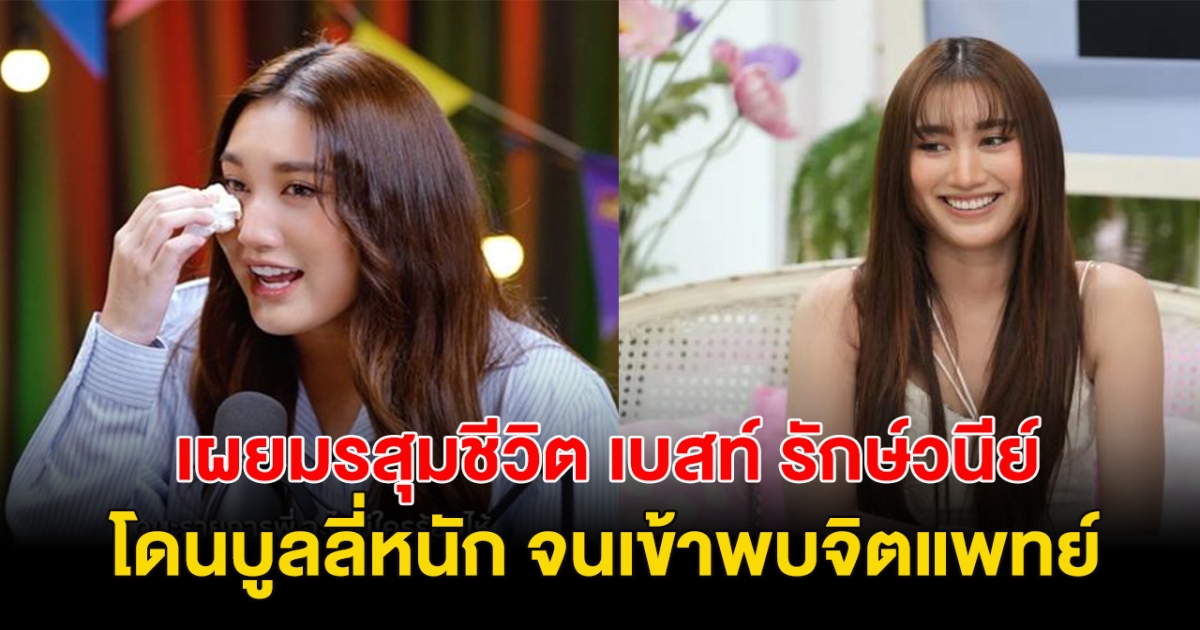 เปิดมรสุมชีวิต เบสท์ รักษ์วนีย์ โดนบูลลี่กระหน่ำ จนเข้าพบจิตแพทย์!