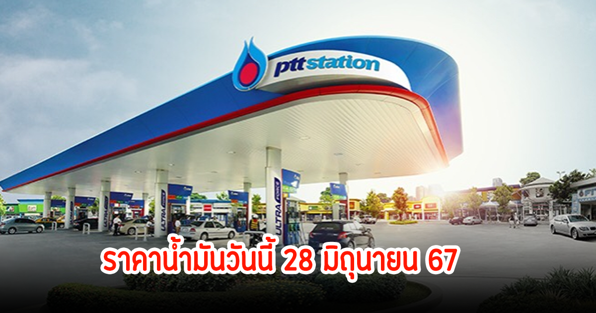 ราคาน้ำมันวันนี้ 28 มิถุนายน 67