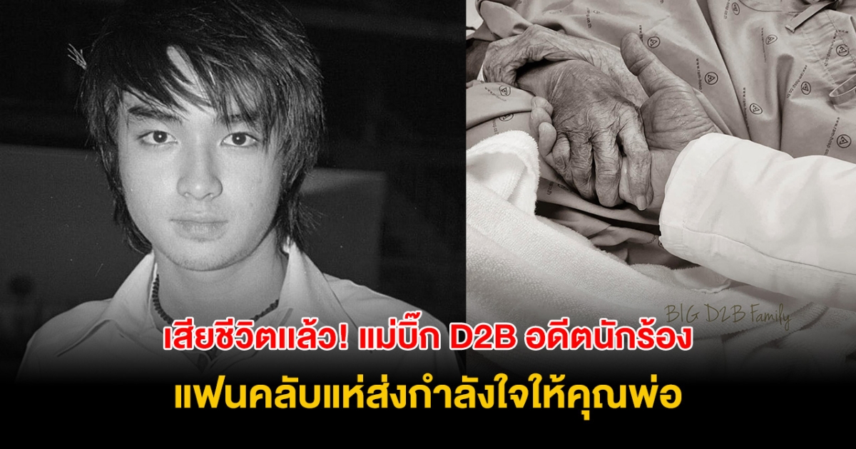 สุดเศร้า! แม่อดีตนักร้องดัง บิ๊ก D2B เสียชีวิตเเล้ว แฟนคลับร่วมส่งกำลังใจคุณพ่อ