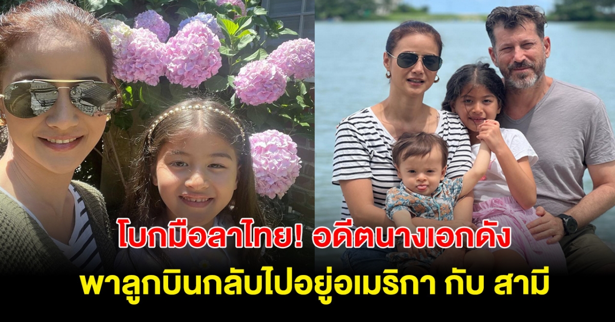 ลาประเทศไทย! อดีตนางเอก คุณแม่ลูก2 หอบลูกกลับไปอยู่อเมริกา กับ สามี