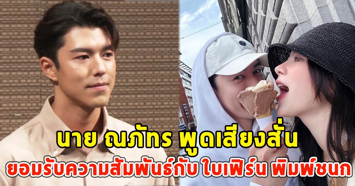 นาย ณภัทร พูดเสียงสั่น ยอมรับความสัมพันธ์กับ ใบเฟิร์น พิมพ์ชนก