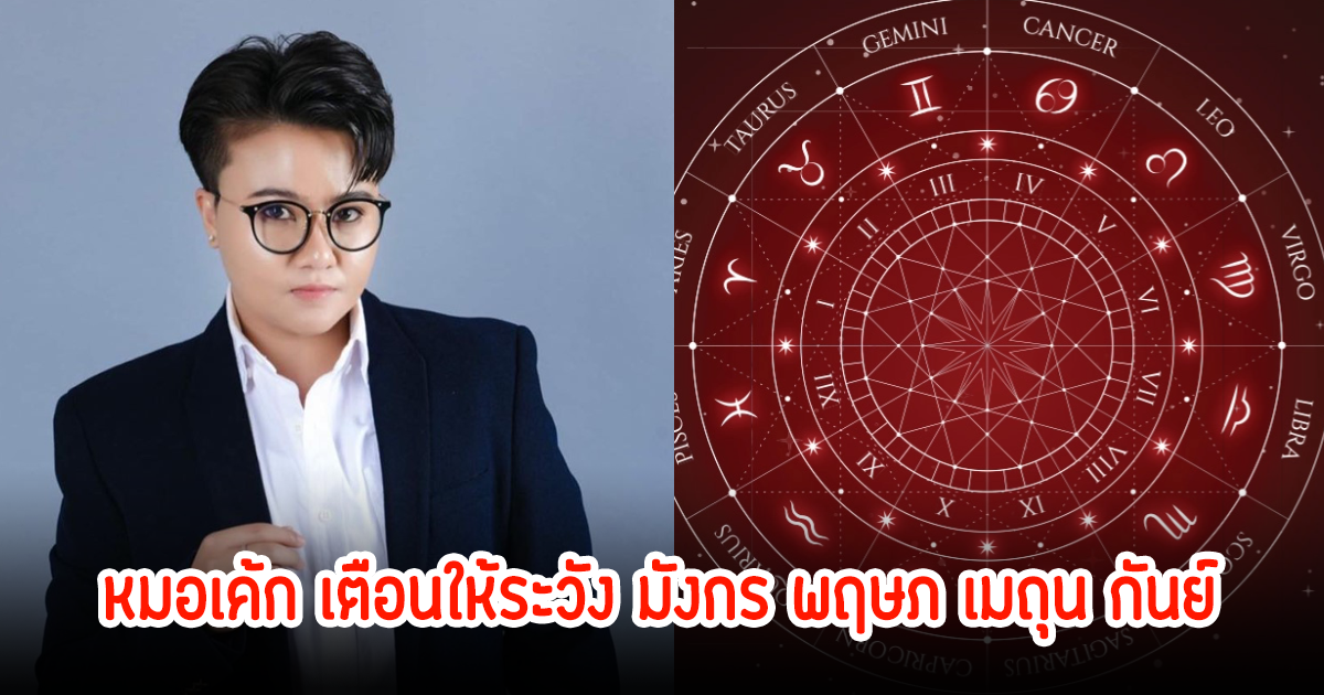 หมอเค้ก เตือนให้ระวัง มังกร พฤษภ เมถุน กันย์