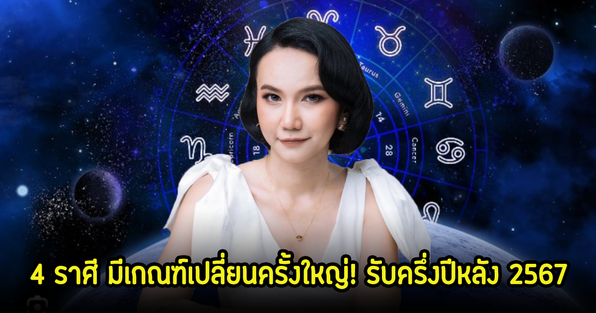 เปิด 4 ราศี มีเกณฑ์เปลี่ยนครั้งใหญ่! รับครึ่งปีหลัง 2567