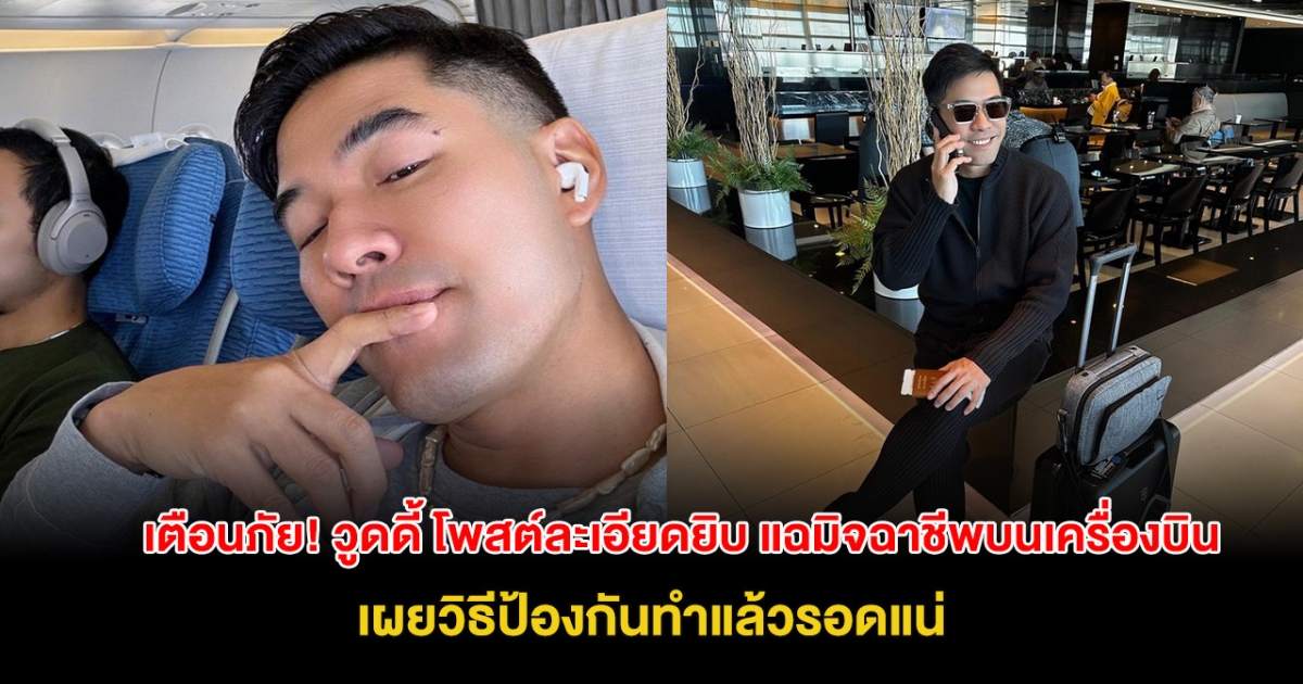 เตือนภัย! วูดดี้ โพสต์ละเอียดยิบ แฉมิจฉาชีพบนเครื่องบิน ทำตัวเนียน แอบขโมยของตอนหลับ เผยวิธีป้องกันทำแล้วรอดแน่