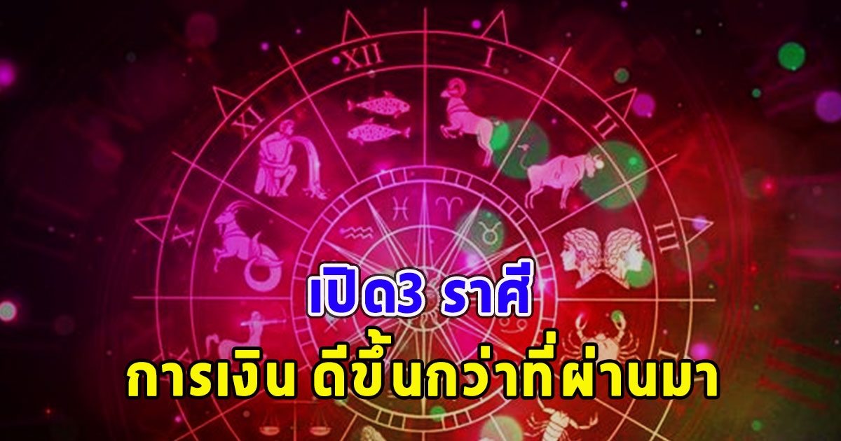 เปิด3 ราศี การเงิน ดีขึ้นกว่าที่ผ่านมา