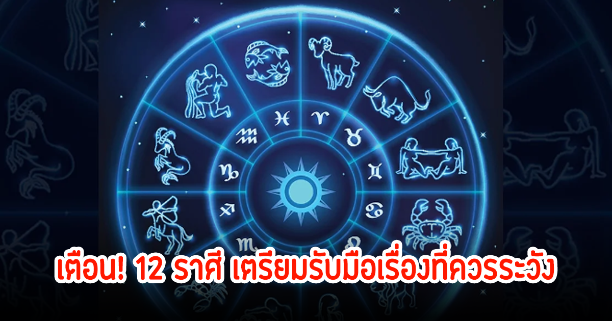 เตือน! 12 ราศี เตรียมรับมือเรื่องที่ควรระวัง ในเดือน ก.ค. อย่าประมาทเด็ดขาด