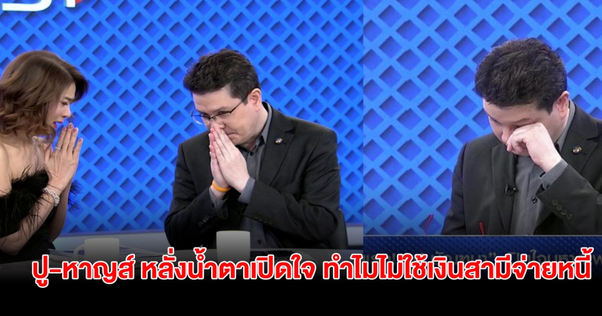 ตอบแล้ว! ปู-หาญส์ หลั่งน้ำตาเปิดใจ ทำไมไม่ใช้เงินสามีจ่ายหนี้