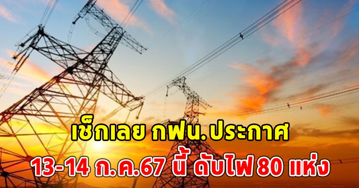 เช็กเลย กฟน.ประกาศ13-14 ก.ค.67 นี้ ดับไฟ 80 แห่ง