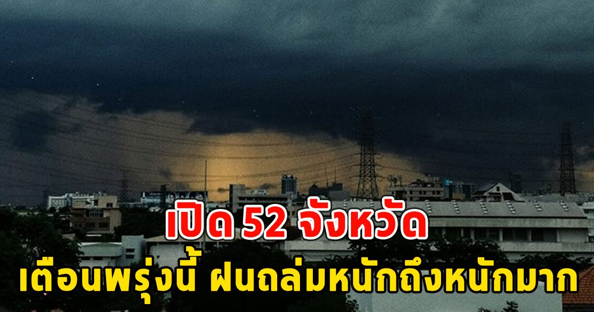 เปิด 52 จังหวัด เตือนพรุ่งนี้ ฝนถล่มหนักถึงหนักมาก