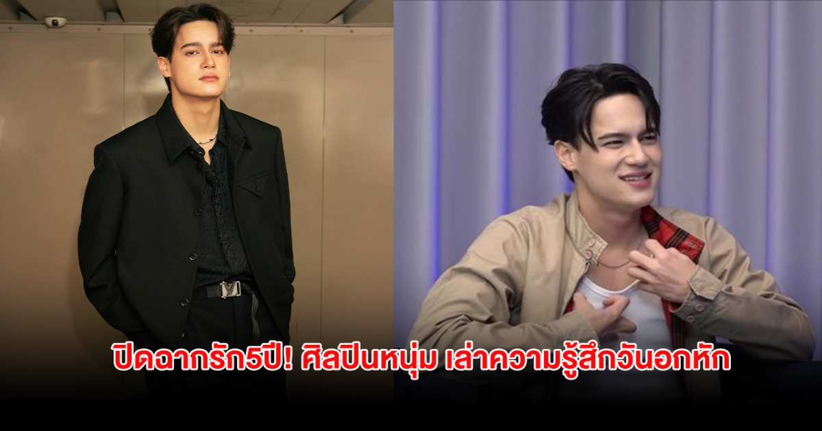 ปิดฉากรัก5ปี! ศิลปินหนุ่ม เล่าความรู้สึกวันอกหัก ร้องไห้หนักสุดในชีวิต