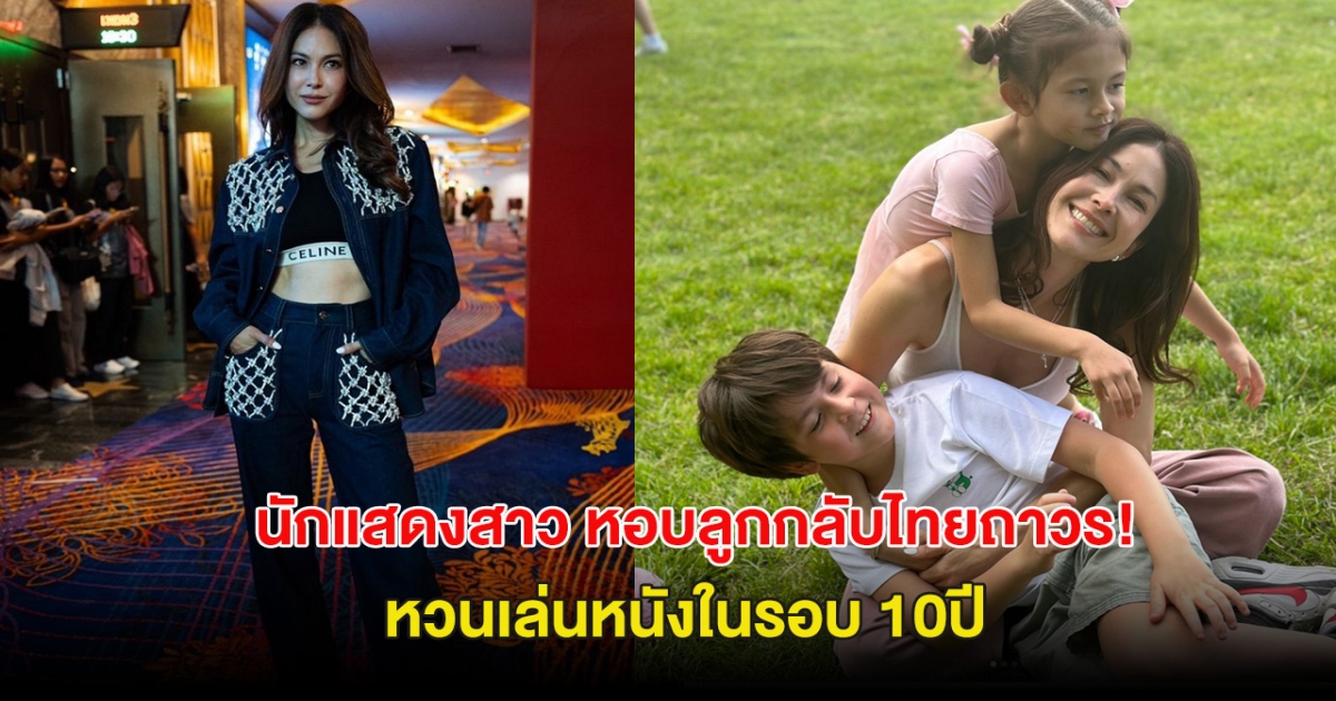 เตรียมเฮ! นักแสดงสาว หอบลูกกลับไทยถาวร หวนเล่นหนังในรอบ 10ปี