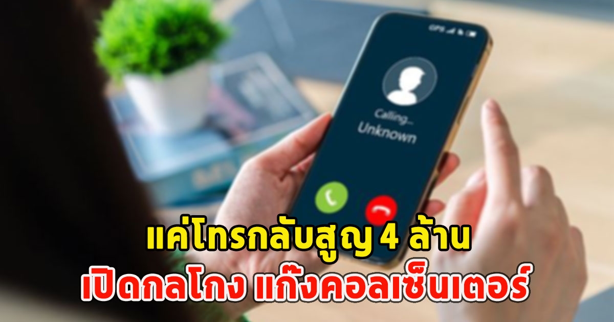 เปิดกลโกง แก๊งคอลเซ็นเตอร์ แค่โทรกลับสูญ 4 ล้าน