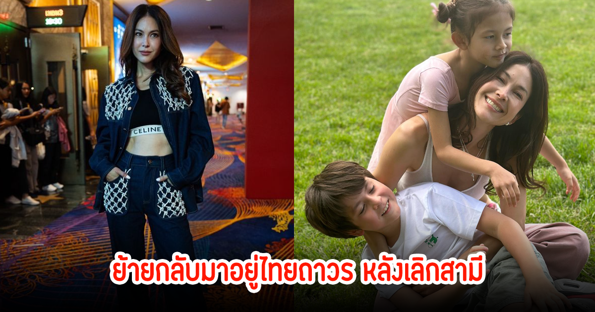 นางเอกดัง ย้ายกลับมาอยู่ไทยถาวรแล้ว หลังเลิกสามีแล้ว