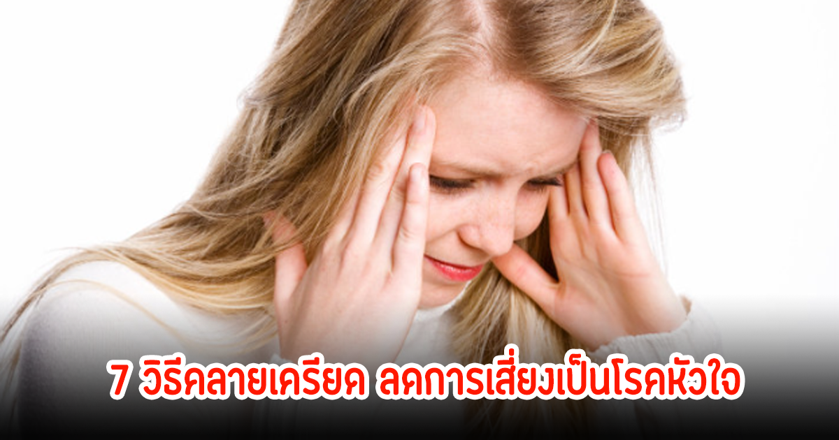 ดูเลย! 7 วิธีคลายเครียด ลดการเสี่ยงเป็นโรคหัวใจ เส้นเลือดสมองแตก