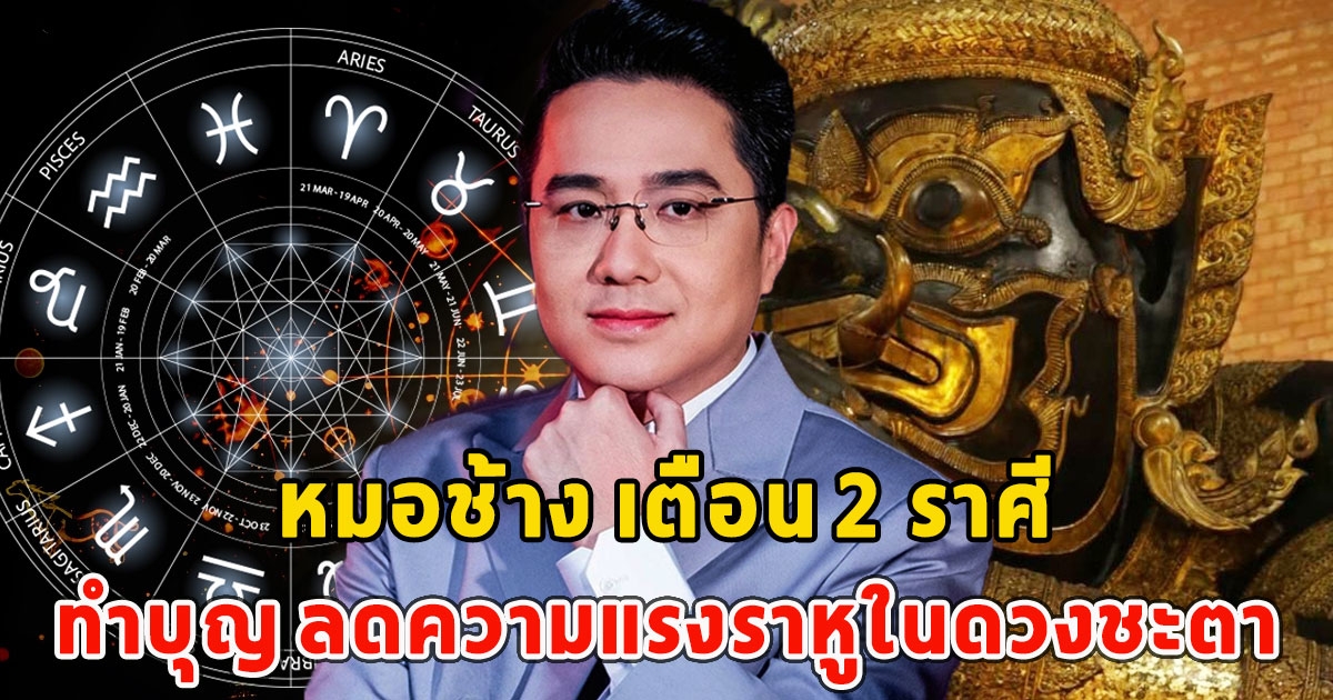 หมอช้าง เตือน 2 ราศี ทำบุญ ลดความแรงราหูในดวงชะตา