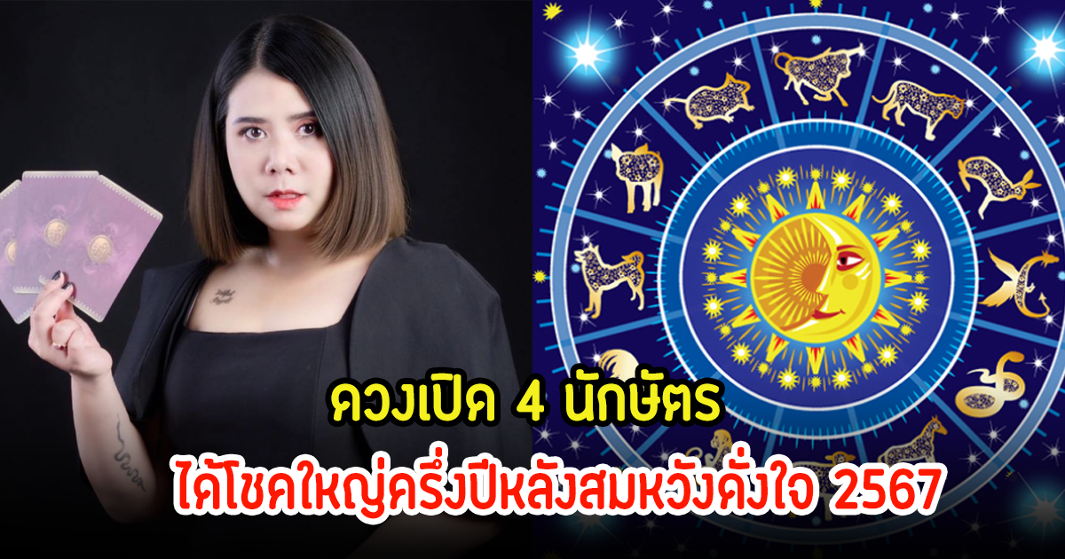 ดวงเปิด 4 นักษัตร ได้โชคใหญ่ครึ่งปีหลังสมหวังดั่งใจ 2567