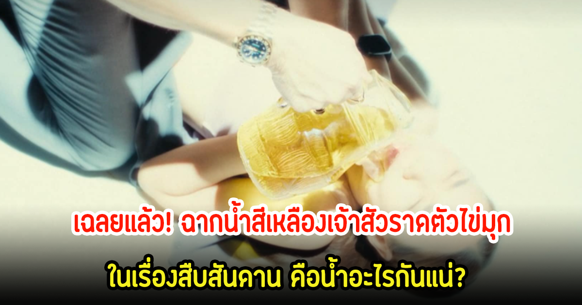 เฉลยแล้ว! สืบสันดาน ฉากน้ำสีเหลืองเจ้าสัวราดตัวไข่มุก คือน้ำอะไร?