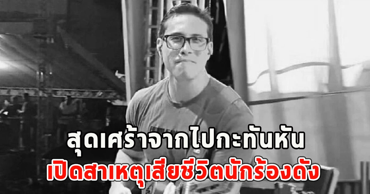 สุดเศร้า เปิดสาเหตุเสียชีวิตนักร้องดัง จากไปกะทันหัน