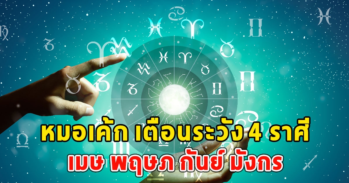 หมอเค้ก เตือนระวัง 4 ราศีเมษ พฤษภ กันย์ มังกร