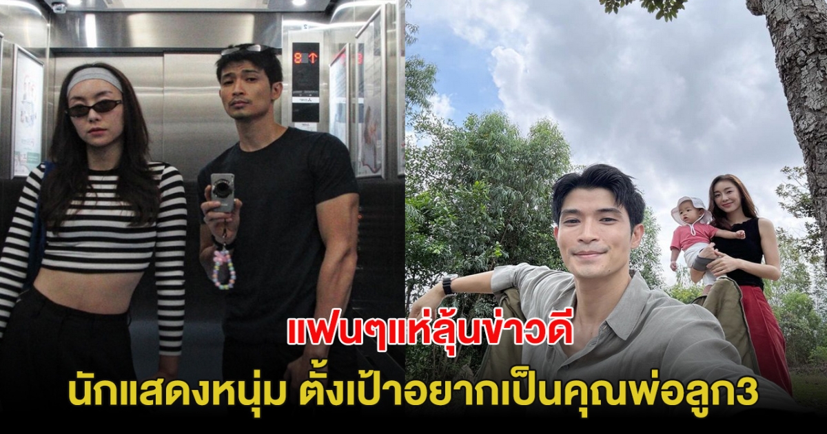 แฟนๆแห่ลุ้นข่าวดี นักแสดงหนุ่ม ตั้งเป้าอยากเป็นคุณพ่อลูก3