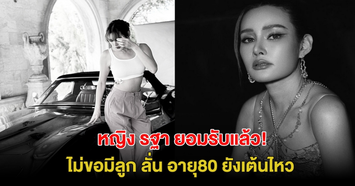 หญิง รฐา ยอมรับแล้ว! ไม่ขอมีทายาท ลั่น อายุ80 ยังเต้นไหว