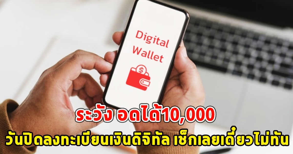 ระวัง อดได้10,000 วันปิดลงทะเบียนเงินดิจิทัล เช็กเลยเดี๋ยวไม่ทัน