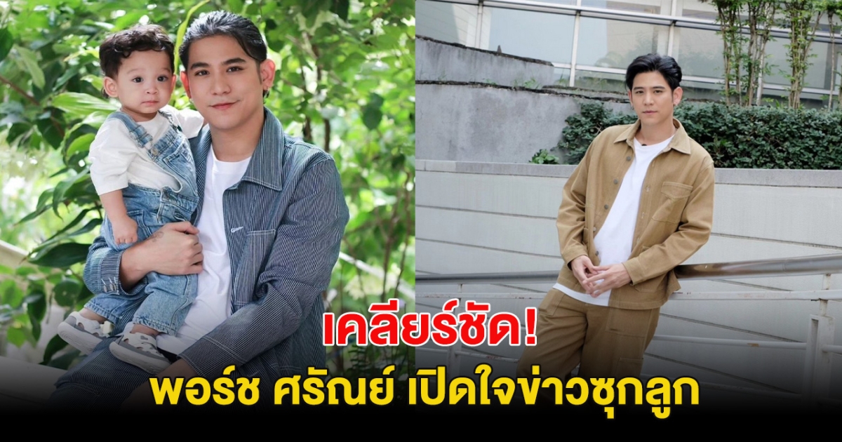 เคลียร์ชัด! พอร์ช ศรัณย์ เปิดใจข่าวซุกลูก รับเป็นพ่อเลี้ยงเดี่ยว