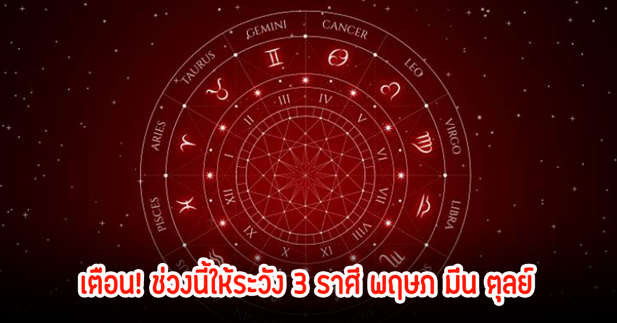 เตือน! ช่วงนี้ให้ระวัง 3 ราศี พฤษภ มีน ตุลย์